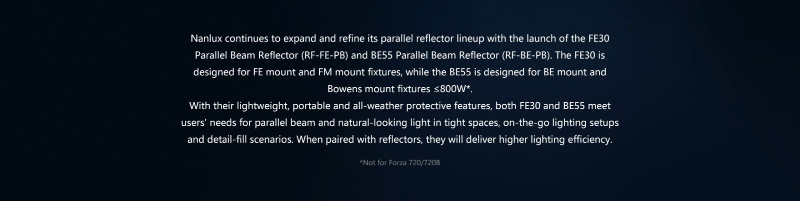 Nanlux continues to expand and refine its parallel reflector lineup with the launch of the FE30 Parallel Beam Reflector (RF-FE-PB) and BE55 Parallel Beam Reflector (RF-BE-PB).
