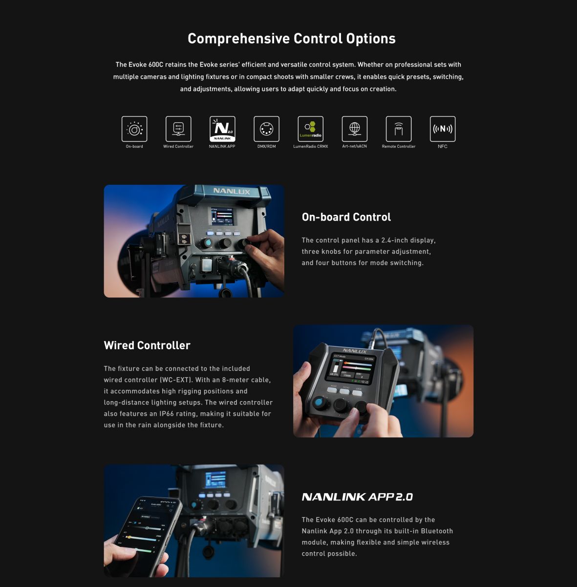 Comprehensive Control Options The Evoke 600C retains the Evoke series' efficient and versatile control system. Whether on professional sets with multiple cameras and lighting fixtures or in compact shoots with smaller crews, it enables quick presets, switching, and adjustments, allowing users to adapt quickly and focus on creation.
