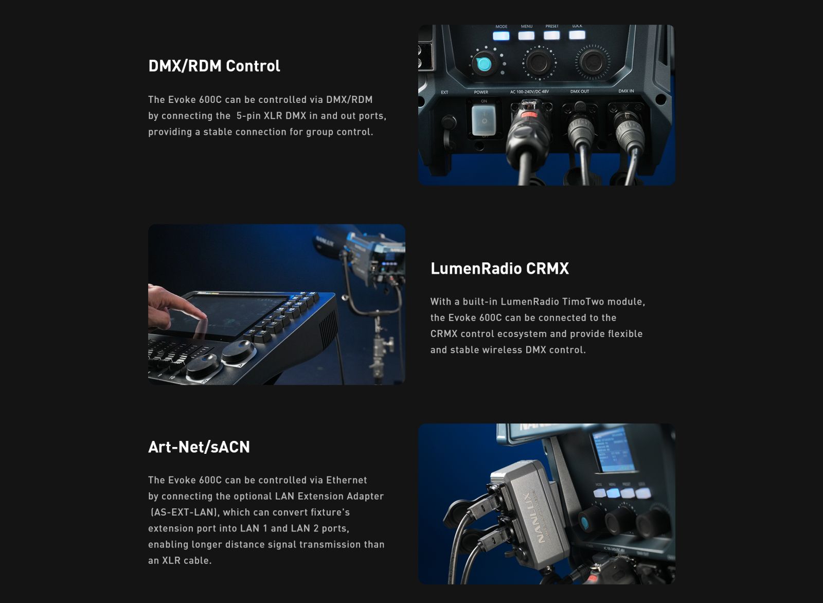 DMX/RDM Control The Evoke 600C can be controlled via DMX/RDM by connecting the 5-pin XLR DMX in and out ports, providing a stable connection for group control.