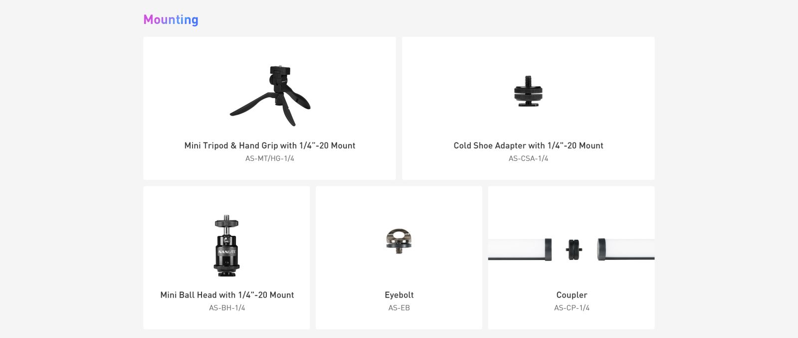 Mounting 圭 Mini Tripod & Hand Grip with 1/4"-20 Mount AS-MT/HG-1/4 Cold Shoe Adapter with 1/4"-20 Mount AS-CSA-1/4 Mini Ball Head with 1/4"-20 Mount AS-BH-1/4 Eyebolt AS-EB Coupler AS-CP-1/4